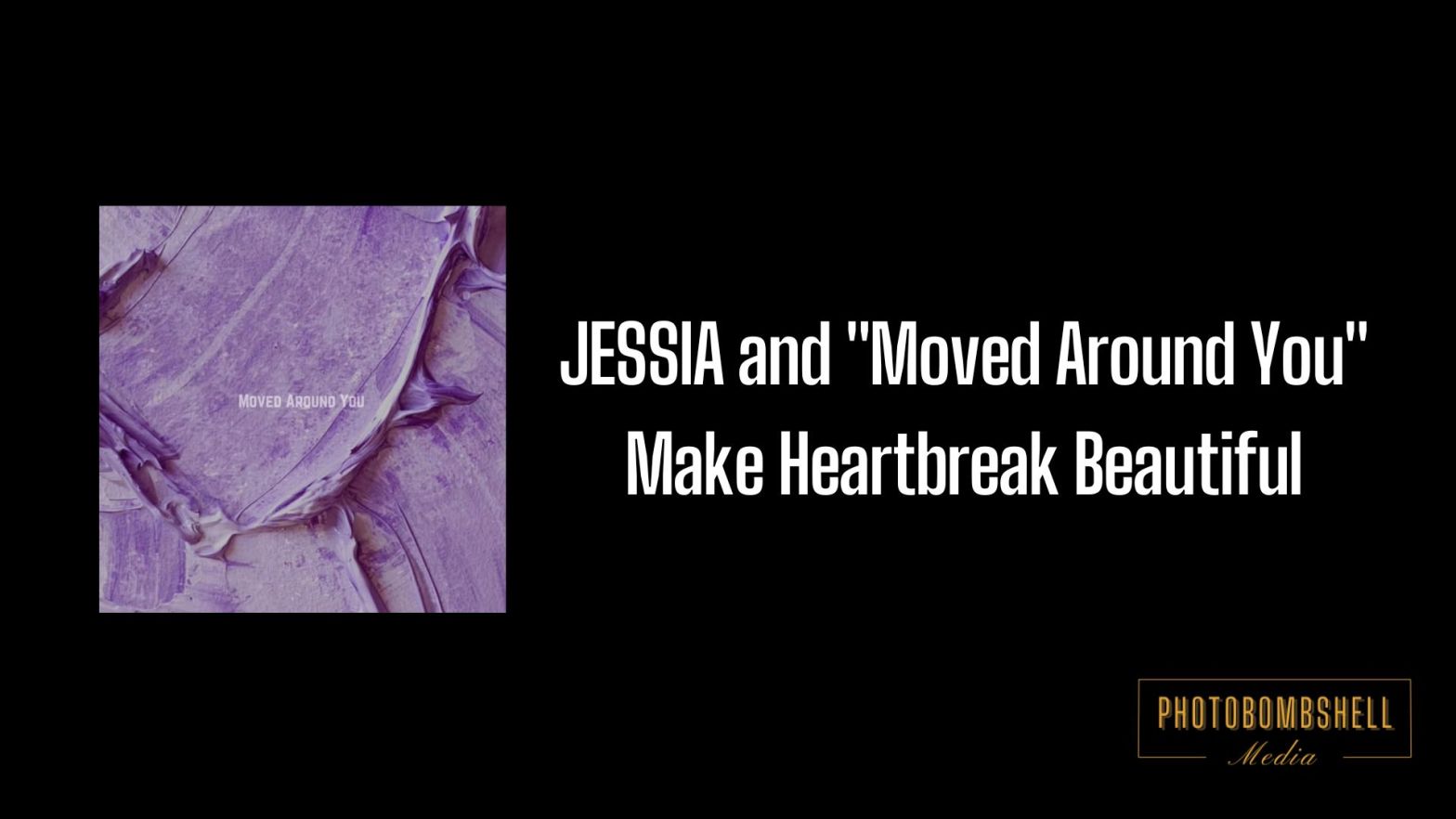 JESSIA and “Moved Around You” Make Heartbreak Beautiful