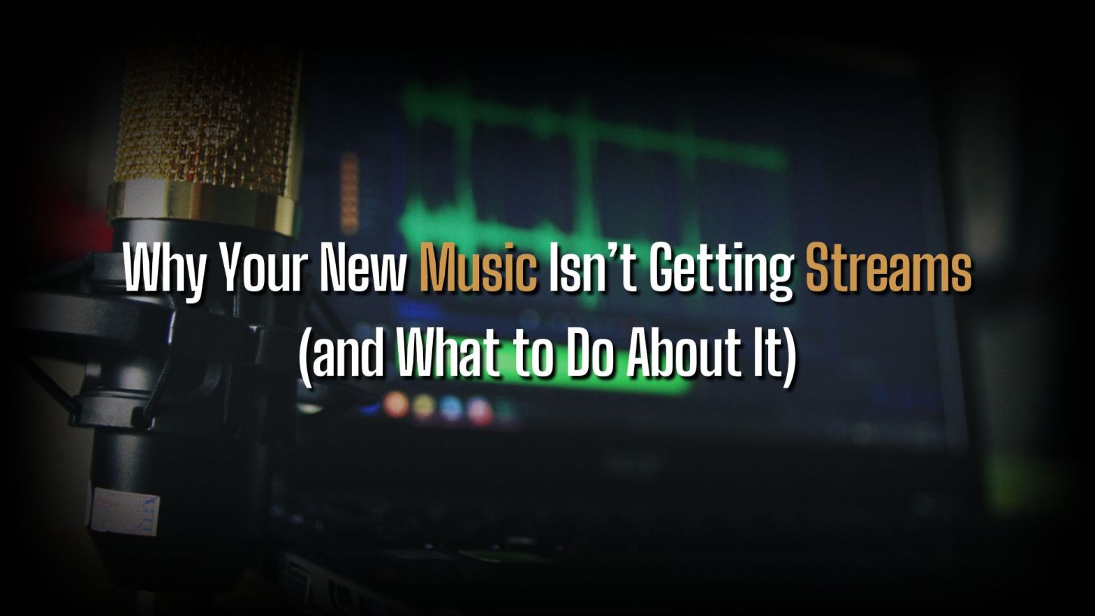 Why Your New Music Isn't Getting Streams and How to Fix It title over a music work space with a gold microphone and a laptop open to a recording software